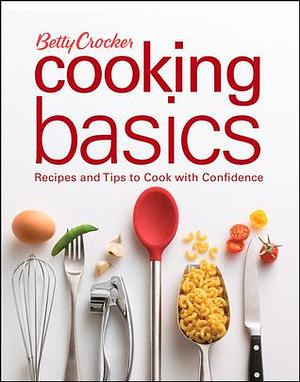 Betty Crocker Cooking Basics: Recipes and Tips toCook with Confidence by Betty Crocker, Betty Crocker