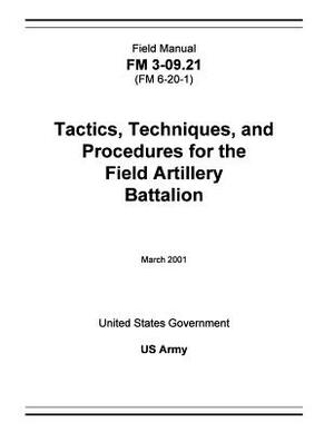 Field Manual FM 3-09.21 (FM 6-20-1) Tactics, Techniques, and Procedures for the Field Artillery Battalion March 2001 by United States Government Us Army