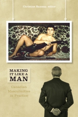 Making It Like a Man: Canadian Masculinities in Practice by 