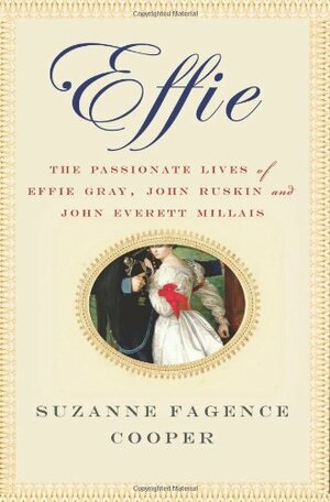 Effie: The Passionate Lives of Effie Gray, John Ruskin and John Everett Millais by Suzanne Fagence Cooper