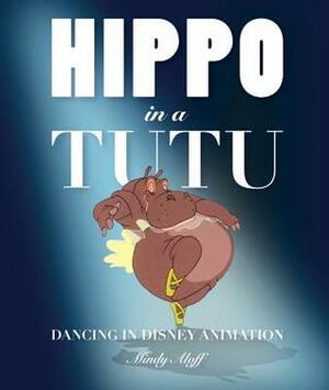 Hippo in a Tutu: Dancing in Disney Animation by Mindy Aloff