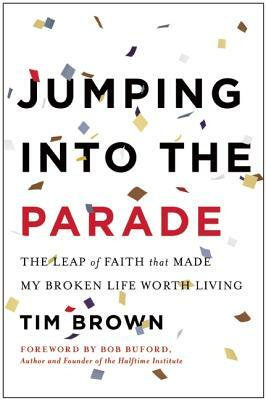 Jumping Into the Parade: The Leap of Faith That Made My Broken Life Worth Living by Tim Brown