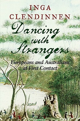 Dancing with Strangers: Europeans and Australians at First Contact by Inga Clendinnen