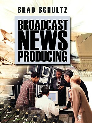 Broadcast News Producing by Brad Schultz