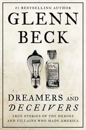 Dreamers and Deceivers: True Stories of the Heroes and Villains Who Made America by Glenn Beck