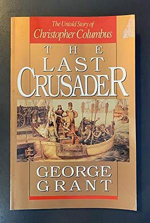 The Last Crusade: The Quest of Christopher Columbus by George Grant