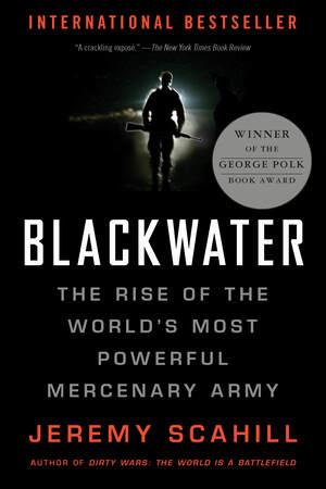 Blackwater: The Rise of the World's Most Powerful Mercenary Army: The Rise of the World's Most Powerful Mercenary Army by Jeremy Scahill