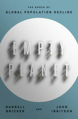 Empty Planet: The Shock of Global Population Decline by John Ibbitson, Darrell Bricker