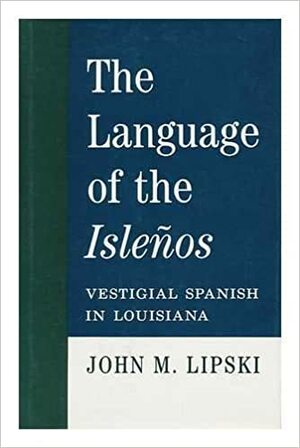 The Language of the Isleños: Vestigial Spanish in Louisiana by John M. Lipski