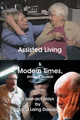 Assisted Living & Modern Times: Almost A Musical 2 One-Act Plays. by David Laing Dawson