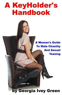 A KeyHolder's Handbook: A Woman's Guide To Male Chastity by Georgia Ivey Green