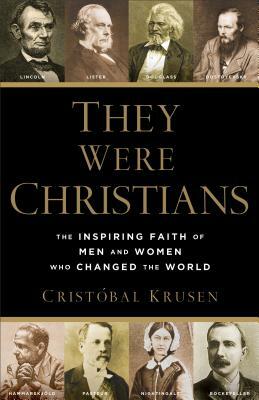 They Were Christians: The Inspiring Faith of Men and Women Who Changed the World by Cristóbal Krusen