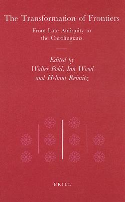 The Transformation of Frontiers: From Late Antiquity to the Carolingians by Ian N. Wood, Walter Pohl