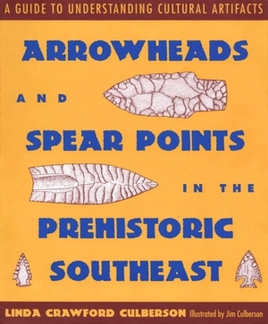 Arrowheads and Spear Points in the Prehistoric Southeast: A Guide to Understanding Cultural Artifacts by Linda Crawford Culberson