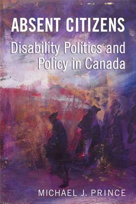 Absent Citizens: Disability Politics and Policy in Canada by Michael J. Prince