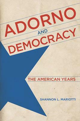 Adorno and Democracy: The American Years by Shannon L. Mariotti