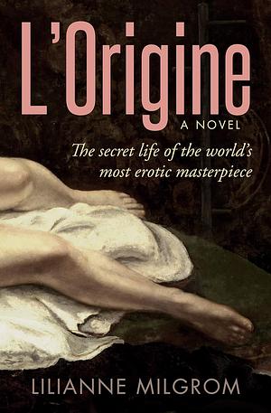 L'Origine: The Secret Life of the World's Most Erotic Masterpiece by Lilianne Milgrom