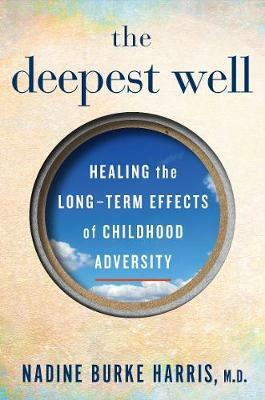The Deepest Well : Healing the Long-Term Effects of Childhood Adversity Hardback by Nadine Burke Harris