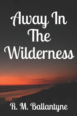 Away In The Wilderness by Robert Michael Ballantyne