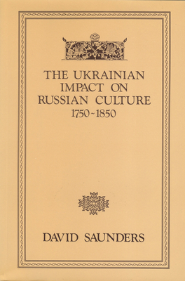 The Ukrainian Impact on Russian Culture 1750-1850 by David Saunders