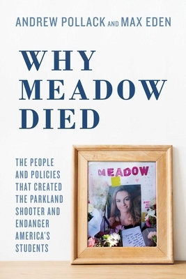 Why Meadow Died: The People and Policies That Created the Parkland Shooter and Endanger America's Students by Andrew Pollack, Max Eden