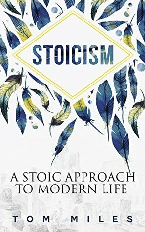 Stoicism: A Stoic Approach to Modern Life by Tom Miles