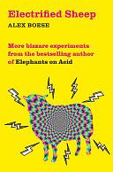 Electricified Sheep: Bizarre Experiments from the bestselling author of Elephants on Acid by Alex Boese