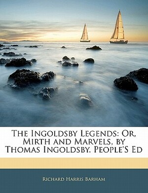 The Ingoldsby Legends: Or, Mirth and Marvels, by Thomas Ingoldsby. People's Ed by Richard Harris Barham