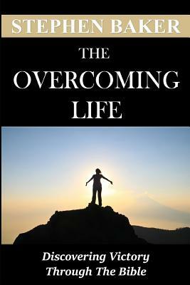 The Overcoming Life: Discovering Victory Through the Bible by Stephen Baker