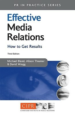 Effective Media Relations: How to Get Results by David W. Wragg, Michael Bland, Alison Theaker