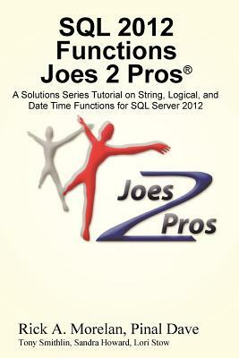 SQL 2012 Functions Joes 2 Pros (R): A Solutions Series Tutorial on String, Logical, and Date Time Functions for SQL Server 2012 by Pinal Dave, Rick Morelan