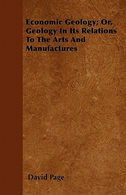 Economic Geology; Or, Geology In Its Relations To The Arts And Manufactures by David Page