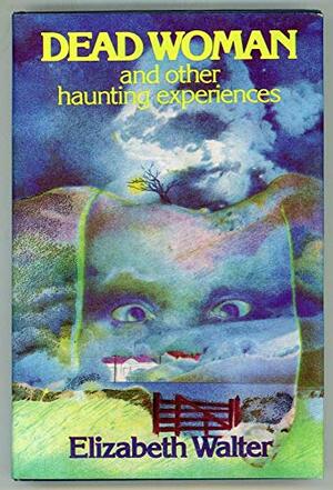 Dead Woman, and Other Haunting Experiences by Elizabeth Walter
