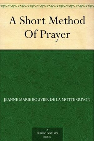 A Short Method of Prayer by Jeanne Marie Bouvier de la Motte Guyon