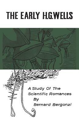 The Early H.G. Wells: A Study of the Scientific Romances by Bernard Bergonzi