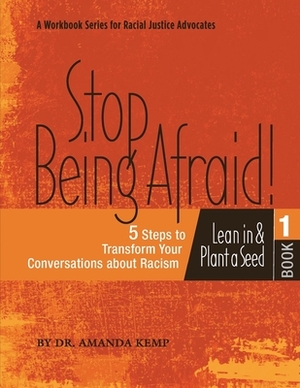 Stop Being Afraid! 5 Steps to Transform your Conversations about Racism: Lean in and Plant a Seed by Amanda Kemp