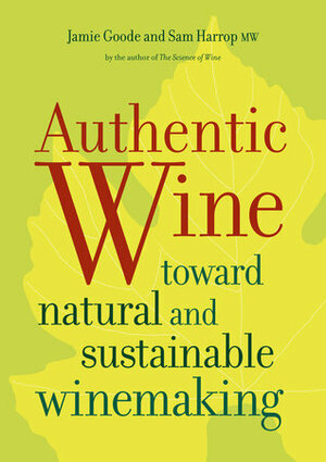 Authentic Wine: Toward Natural and Sustainable Winemaking by Jamie Goode, Sam Harrop