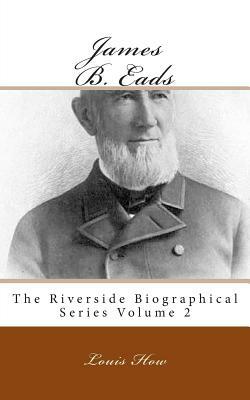 James B. Eads: The Riverside Biographical Series Volume 2 by Louis How