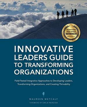 Innovative Leaders Guide to Transforming Organizations by Maureen Metcalf