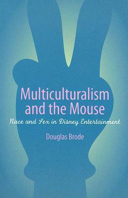 Multiculturalism and the Mouse: Race and Sex in Disney Entertainment by Douglas Brode