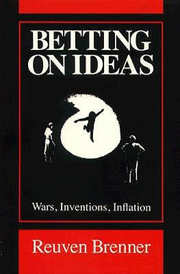 Betting on Ideas: Wars, Invention, Inflation by Reuven Brenner