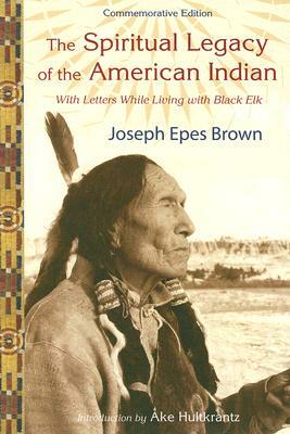 The Spiritual Legacy of the American Indian: Commemorative Edition with Letters While Living with Black Elk (Updated) by Joseph Epes Brown