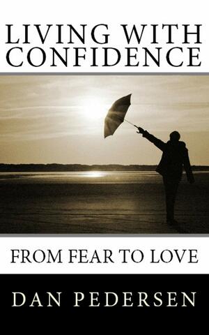 Living With Confidence: From Fear To Love by Dan Pedersen