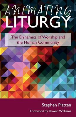 Animating Liturgy: The Dynamics of Worship and the Human Community by Stephen Platten