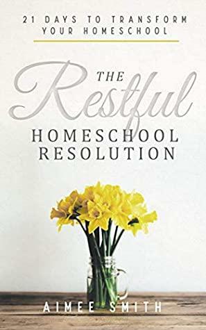 The Restful Homeschool Resolution: 21 Days to Transform Your Homeschool by Aimee Smith