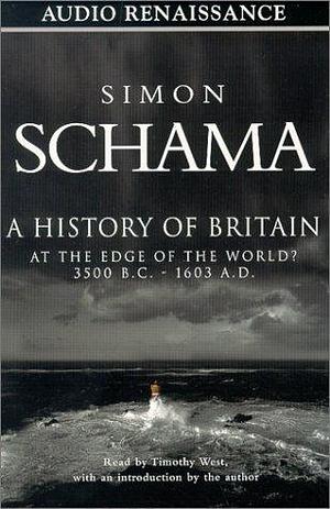 A History of Britain, Volume 1: At the Edge of the World 3500 B.C. - 1603 A.D. by Simon Schama by Simon Schama, Simon Schama