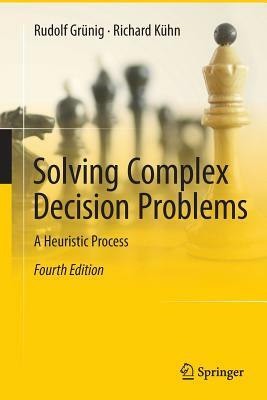 Solving Complex Decision Problems: A Heuristic Process by Richard Kühn, Rudolf Grünig