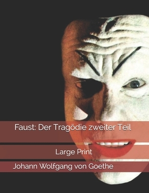 Faust: Der Tragödie zweiter Teil: Large Print by Johann Wolfgang von Goethe