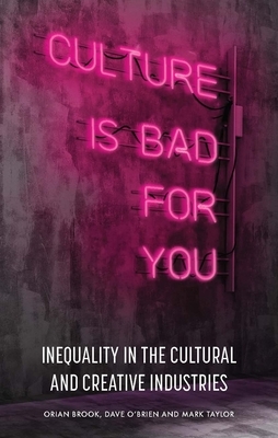 Culture Is Bad for You: Inequality and the Creative Class by Dave O'Brien, Orian Brook, Mark Taylor