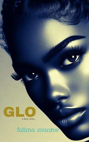 GLO: A Love Story by Fatima Munroe, Fatima Munroe